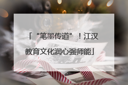 “笔墨传道”！江汉教育文化润心强师能